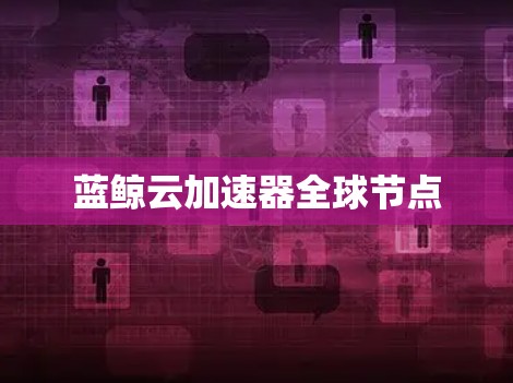 蓝鲸云加速器全球节点