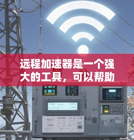 远程加速器是一个强大的工具,可以帮助你在多设备之间加速文件传输。以下是一个清晰的步骤指南,帮助你使用远程加速器