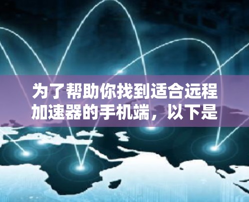 为了帮助你找到适合远程加速器的手机端，以下是详细的解决方案