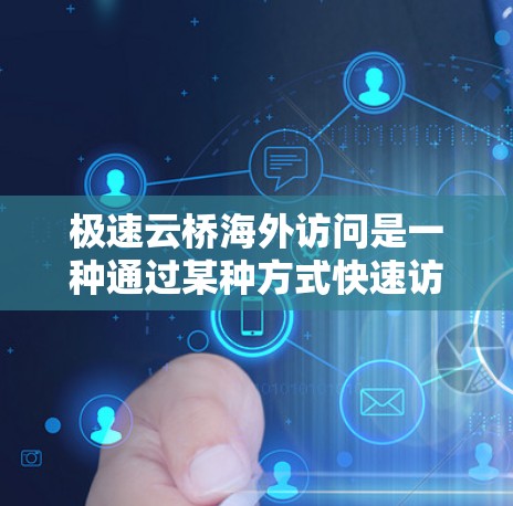 极速云桥海外访问是一种通过某种方式快速访问不同地区云桥平台的在线访问方式。它通常涉及以下关键步骤