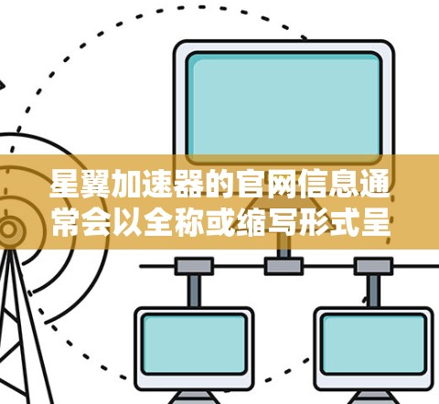 星翼加速器的官网信息通常会以全称或缩写形式呈现。以下是一个常见的星翼加速器的官方网站链接,供参考