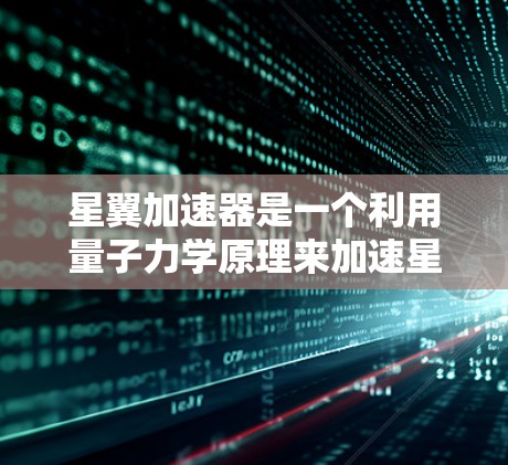 星翼加速器是一个利用量子力学原理来加速星际旅行的装置，其全球节点是核心组件，负责控制加速器的运行。以下是关于星翼加速器全球节点的详细解释