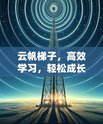 云帆梯子,高效学习,轻松成长