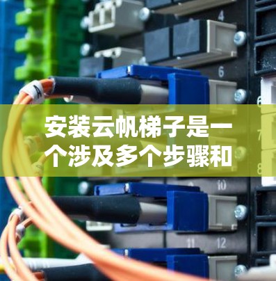安装云帆梯子是一个涉及多个步骤和专业知识的复杂过程。以下是一个有条理的安装指南，帮助您顺利完成梯子的安装