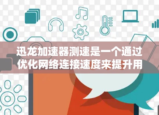 迅龙加速器测速是一个通过优化网络连接速度来提升用户体验的技术，对路由器和网络连接有重要影响。以下是对迅龙加速器测速步骤和方法的详细说明