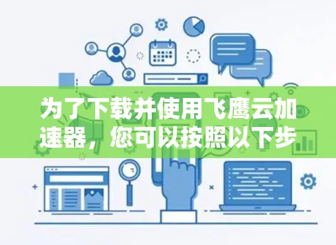 为了下载并使用飞鹰云加速器,您可以按照以下步骤进行