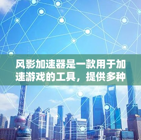风影加速器是一款用于加速游戏的工具，提供多种加速功能，包括加速速度、缓存优化、内存提升等。关于风影加速器的外网访问情况，以下是一个系统化的总结