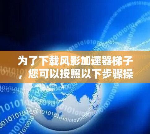 为了下载风影加速器梯子，您可以按照以下步骤操作