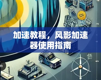 加速教程,风影加速器使用指南