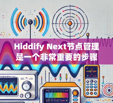 Hiddify Next节点管理是一个非常重要的步骤,可以帮助你创建、管理并优化云存储环境。接下来,我将为你详细讲解如何管理 Next 节点