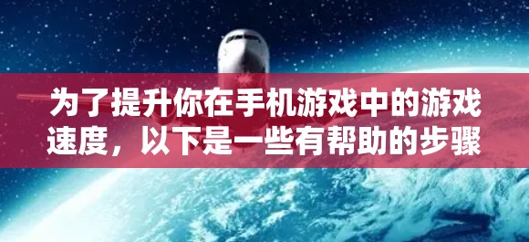 为了提升你在手机游戏中的游戏速度，以下是一些有帮助的步骤和信息