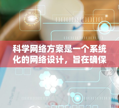 科学网络方案是一个系统化的网络设计，旨在确保科学数据的可靠、安全和高效传输。以下是科学网络方案的详细分解