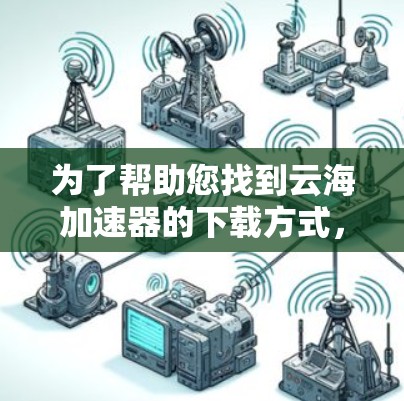 为了帮助您找到云海加速器的下载方式，以下是详细的步骤