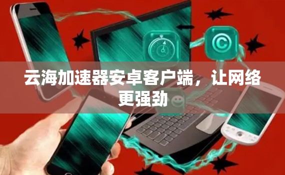 云海加速器安卓客户端，让网络更强劲
