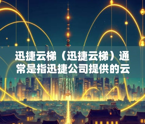 迅捷云梯（迅捷云梯）通常是指迅捷公司提供的云管理或云服务工具，用于管理和管理云资源。如果你需要下载迅捷云梯，通常可以通过以下方式获取