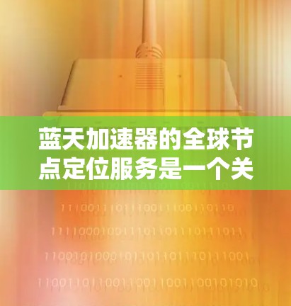 蓝天加速器的全球节点定位服务是一个关键的技术部分，用于加速AI模型的运行。以下是详细的分析和总结