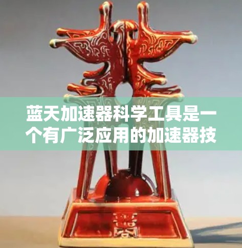 蓝天加速器科学工具是一个有广泛应用的加速器技术，广泛应用于生物学、物理学、化学、天文学等领域。以下是对这个概念的详细分析和解释