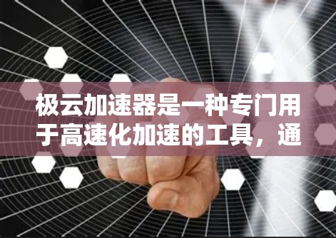 极云加速器是一种专门用于高速化加速的工具，通常用于网页优化和下载速度提升。以下是关于极云加速器的教程，帮助您更好地利用它