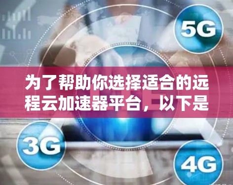 为了帮助你选择适合的远程云加速器平台，以下是一个结构化的推荐和比较指南，涵盖关键点和详细信息