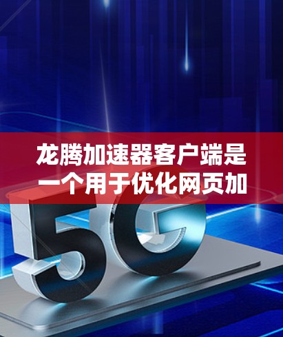 龙腾加速器客户端是一个用于优化网页加载速度的工具,适合在浏览器中使用。以下是对龙腾加速器客户端的详细介绍