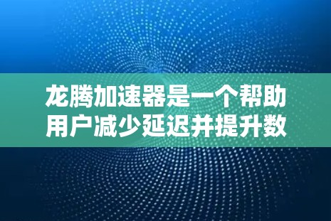 龙腾加速器是一个帮助用户减少延迟并提升数据连接体验的工具。以下是一个详细的使用教程,帮助你顺利使用龙腾加速器
