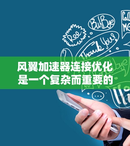 风翼加速器连接优化是一个复杂而重要的课题，涉及多个方面，包括结构强度、材料选择、设计改进以及性能评估等。以下是一些关键点和优化方向