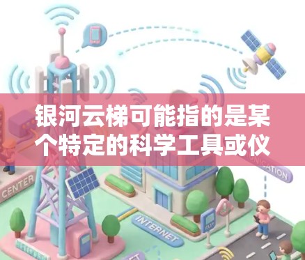 银河云梯可能指的是某个特定的科学工具或仪器,具体含义取决于上下文。为了提供一个准确的解释,我需要更多的信息。以下是关于银河云梯科学工具的一些常见解释和应用