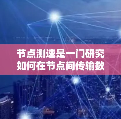 节点测速是一门研究如何在节点间传输数据以确保数据安全、可靠和高效的技术。以下是详细的步骤指南，帮助您系统地学习节点测速