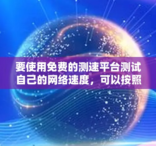 要使用免费的测速平台测试自己的网络速度,可以按照以下步骤进行