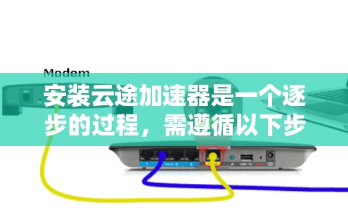 安装云途加速器是一个逐步的过程,需遵循以下步骤