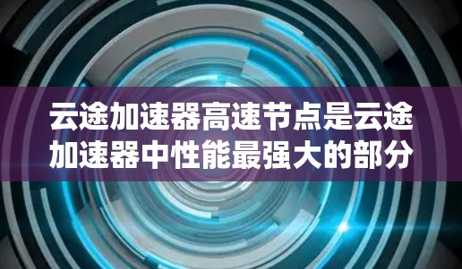 云途加速器高速节点是云途加速器中性能最强大的部分,主要包含显卡、多GPU系统和CPU。这些节点在服务器和笔记本上应用广泛,满足不同用户的需求。以下是关于高速节点的详细说明