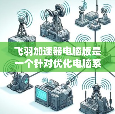 飞羽加速器电脑版是一个针对优化电脑系统性能的工具,旨在提升运行速度和减少问题。以下是关于其主要特点和考虑因素的详细分析