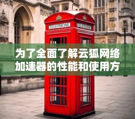 为了全面了解云狐网络加速器的性能和使用方法,以下是详细的步骤指南