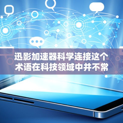 迅影加速器科学连接这个术语在科技领域中并不常见,可能需要进一步澄清。如果你指的是某种特定的加速技术或科学连接的应用,可能需要更多的上下文信息来提供准确的解释。以下是几种可能的解释和扩展