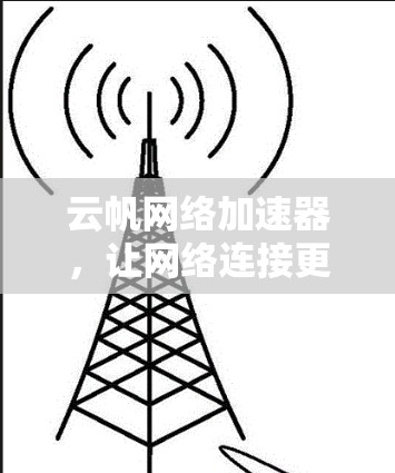 云帆网络加速器,让网络连接更顺畅,提升使用效率