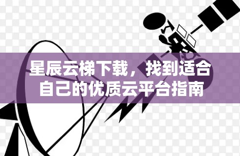 星辰云梯下载,找到适合自己的优质云平台指南