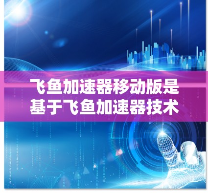 飞鱼加速器移动版是基于飞鱼加速器技术的移动应用,旨在通过移动设备为用户提供更便捷和高效的飞行加速服务。以下是对该应用的详细分析