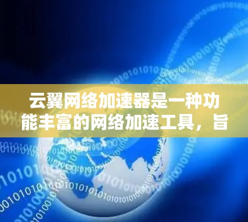 云翼网络加速器是一种功能丰富的网络加速工具,旨在帮助用户优化网络连接速度。以下是对该工具的详细分析和使用指南 云翼网络加速器是一种功能丰富的网络加速工具,旨在帮助用户优化网络连接速度。以下是对该工具的详细分析和使用指南