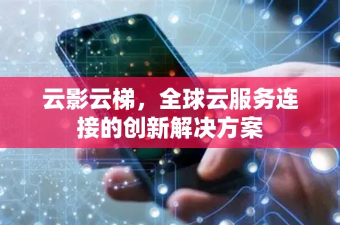 云影云梯,全球云服务连接的创新解决方案