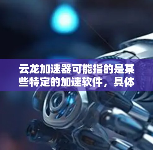 云龙加速器可能指的是某些特定的加速软件,具体取决于你所指的是哪种云龙加速器。如果你指的是专门用于加速的独立软件,以下是一些常见的加速软件推荐