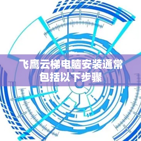 飞鹰云梯电脑安装通常包括以下步骤