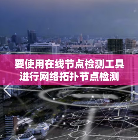 要使用在线节点检测工具进行网络拓扑节点检测，可以按照以下步骤进行