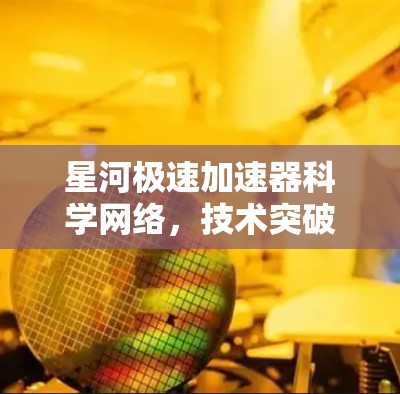 星河极速加速器科学网络,技术突破,赋能未来