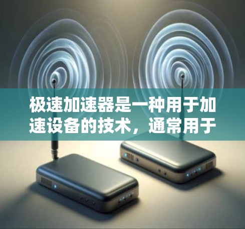 极速加速器是一种用于加速设备的技术,通常用于汽车、游戏或智能家居设备。它通过加速软件和硬件加速器来提升设备的性能。以下是一些关于极速加速器连接测试的常见问题和建议