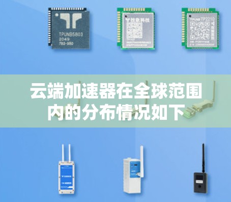云端加速器在全球范围内的分布情况如下