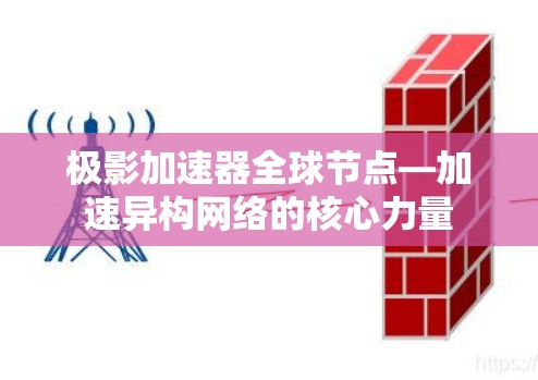 极影加速器全球节点—加速异构网络的核心力量