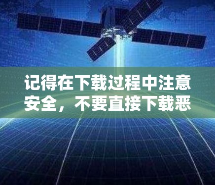 记得在下载过程中注意安全,不要直接下载恶意软件或垃圾文件。希望这对您有帮助!