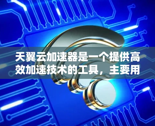 天翼云加速器是一个提供高效加速技术的工具，主要用于提升网络连接速度和数据传输效率。它通过优化数据传输路径和资源分配，帮助用户在不同应用和场景中获得更好的性能体验