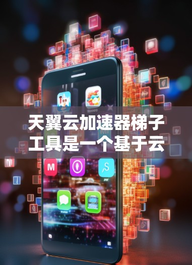 天翼云加速器梯子工具是一个基于云平台的加速软件，支持多种编程语言，提供自动化加速功能和高级配置选项。以下是对其的主要功能和特点的详细说明