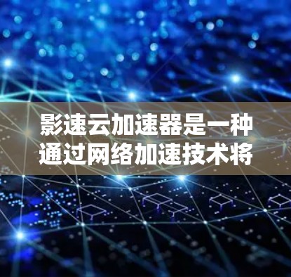 影速云加速器是一种通过网络加速技术将慢速或过快的视频转化为更流畅的流媒体内容的工具。如果你对加速技术感兴趣，可以尝试以下几种加速器，并根据自己的需求选择合适的版本和类型